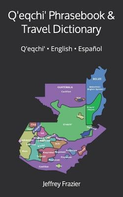 Q'eqchi' Phrasebook and Travel Dictionary: Q'eqchi' &#9679; English &#9679; Español by Frazier, Jeffrey B.