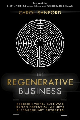 The Regenerative Business: Redesign Work, Cultivate Human Potential, Achieve Extraordinary Outcomes by Sanford, Carol