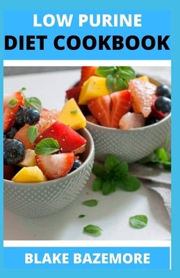 Low Purine Diet Cookbook: The Flawless Nutrition Guide to Lower Uric Acids And Maintain Gout With Delicious And Nutritious Low Purine Recipes by Blake Bazemore