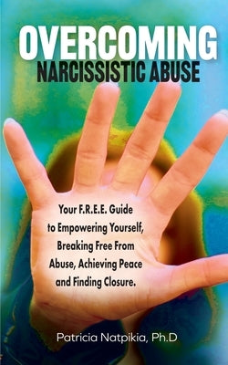 Overcoming Narcissistic Abuse: Your F.R.E.E. Guide To Empowering Yourself, Breaking Free From Abuse, Achieving Peace and Finding Closure. by Natpikia, Patricia I.