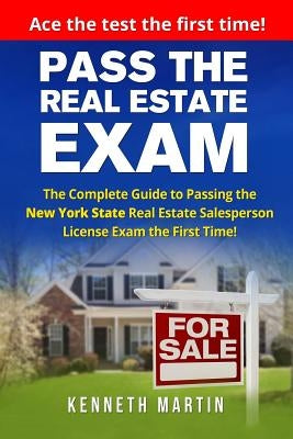 Pass the Real Estate Exam: The Complete Guide to Passing the New York State Real Estate Salesperson License Exam the First Time! by Martin, Kenneth