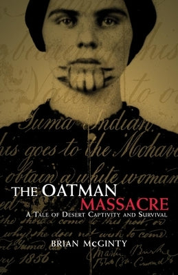 The Oatman Massacre: A Tale of Desert Captivity and Survival by McGinty, Brian