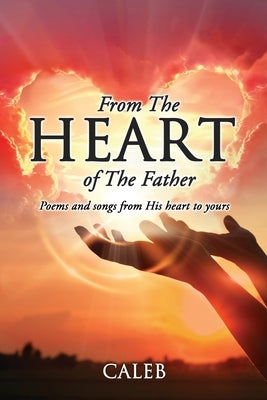 From The Heart of The Father: Poems and songs from his heart to yours by Caleb