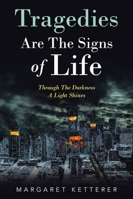 Tragedies Are the Signs of Life: Through the Darkness a Light Shines by Ketterer, Margaret