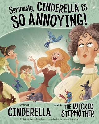 Seriously, Cinderella Is So Annoying!: The Story of Cinderella as Told by the Wicked Stepmother by Speed Shaskan, Trisha