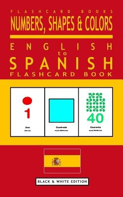 Numbers, Shapes and Colors - English to Spanish Flash Card Book: Black and White Edition - Spanish for Kids by Books, Spanish Bilingual