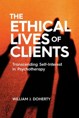 The Ethical Lives of Clients: Transcending Self-Interest in Psychotherapy by Doherty, William J.