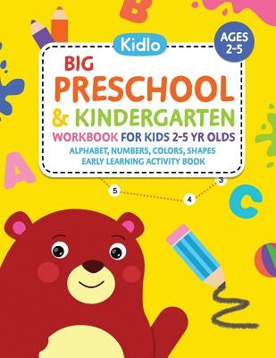 Big Preschool & Kindergarten Workbook for Kids 2 to 5 Year Olds - Alphabet, Numbers, Colors, Shapes Early Learning Activity Book: Activities for Kids by Books, Kidlo