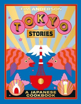 Tokyo Stories: A Japanese Cookbook by Anderson, Tim