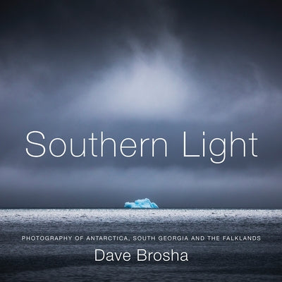 Southern Light: Photography of Antarctica, South Georgia, and the Falkland Islands by Brosha, Dave