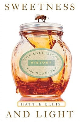 Sweetness & Light: The Mysterious History of the Honeybee by Ellis, Hattie