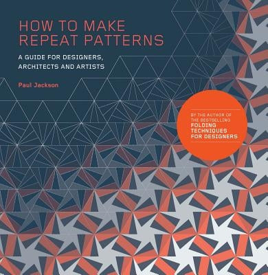 How to Make Repeat Patterns: A Guide for Designers, Architects and Artists by Jackson, Paul