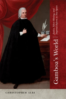 Gamboa's World: Justice, Silver Mining, and Imperial Reform in New Spain by Albi, Christopher