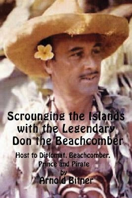 Scrounging the Islands with the Legendary Don the Beachcomber: Host to Diplomat, Beachcomber, Prince and Pirate by Bitner, Arnold