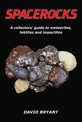 Spacerocks: A Collectors' Guide to Meteorites, Tektites and Impactites by Bryant, David