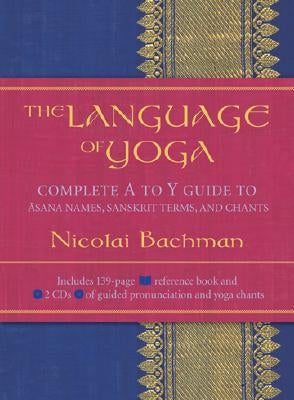 The Language of Yoga: Complete A-To-Y Guide to Asana Names, Sanskrit Terms, and Chants [With 2 CDs] by Bachman, Nicolai