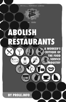 Abolish Restaurants: A Worker's Critique of the Food Service Industry by Prole Info, Prole Info