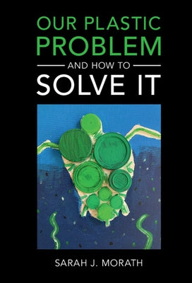 Our Plastic Problem and How to Solve It by Morath, Sarah J.