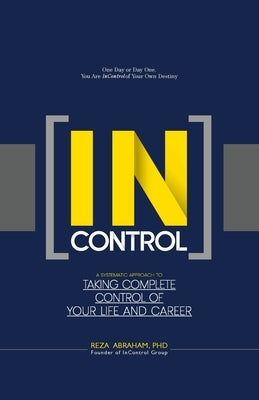 Incontrol: A Systematic Approach to Taking Complete Control of Your Life and Career by Abraham, Reza