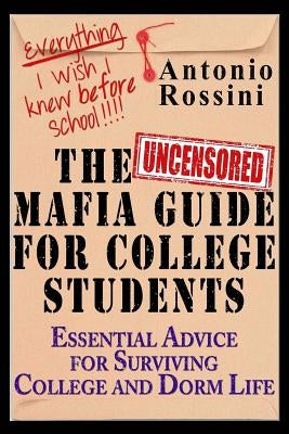 The Uncensored Mafia Guide for College Students: Essential Advice for Surviving College and Dorm Life. Everything I Wish I Knew Before School. by Rossini, Antonio