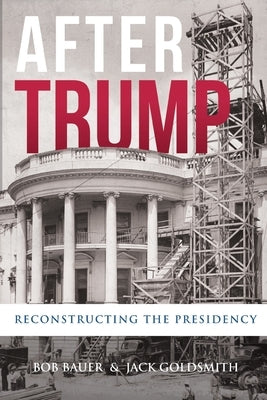 After Trump: Reconstructing the Presidency by Bauer, Bob