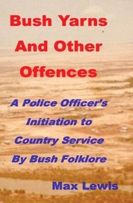 Bush Yarns and Other Offences: A Police Officer's Initiation to Country Service by Bush Folklore by Lewis, Max Is Machez@gmail Com