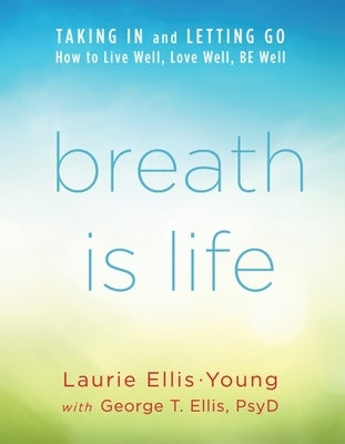 Breath Is Life: Taking in and Letting Go, How to Live Well, Love Well, Be Well by Ellis-Young Mtc Syt, Laurie
