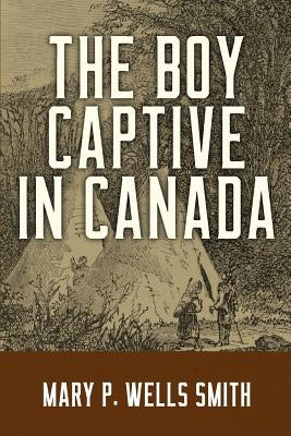 The Boy Captive in Canada by Wells Smith, Mary P.