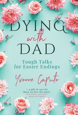 Dying With Dad: Tough Talks for Easier Endings by Caputo, Yvonne