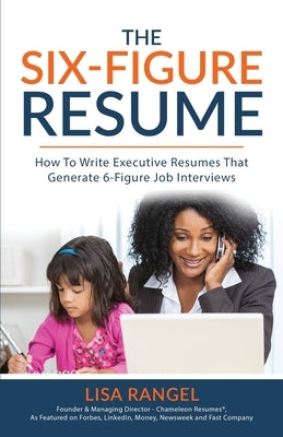 The 6-Figure Resume: How to Write Executive Resumes that Generate 6-Figure Interviews by Rangel, Lisa