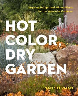 Hot Color, Dry Garden: Inspiring Designs and Vibrant Plants for the Waterwise Gardener by Sterman, Nan