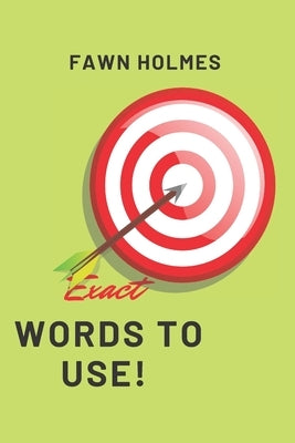 Exact Words to Use: The Secret Words for Impact and Influence by Holmes, Fawn