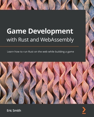 Game Development with Rust and WebAssembly: Learn how to run Rust on the web while building a game by Smith, Eric