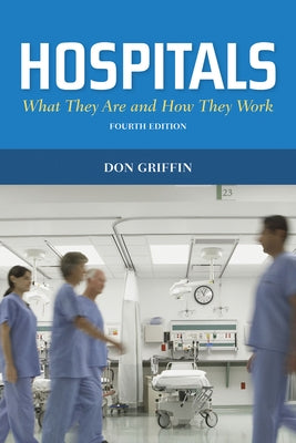 Hospitals: What They Are and How They Work: What They Are and How They Work by Griffin, Donald J.