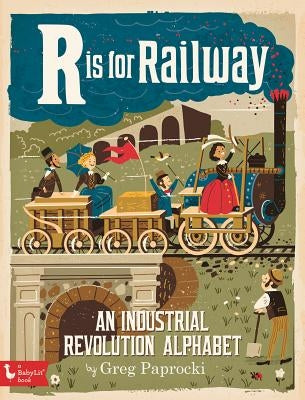 R Is for Railway: An Industrial Revoluti: An Industrial Revolution Alphabet by Paprocki, Greg