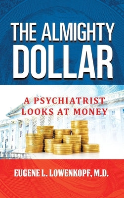 The Almighty Dollar: A Psychiatrist Looks at Money by Lowenkopf, Eugene L.