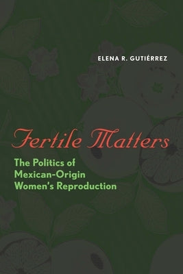 Fertile Matters: The Politics of Mexican-Origin Women's Reproduction by Guti&#233;rrez, Elena R.