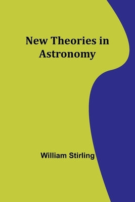 New Theories in Astronomy by Stirling, William