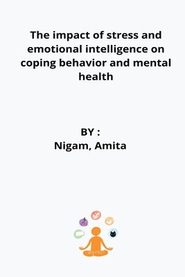 The impact of stress and emotional intelligence on coping behavior and mental health by Amita, Nigam