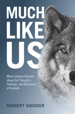 Much Like Us: What Science Reveals about the Thoughts, Feelings, and Behaviour of Animals by Sachser, Norbert