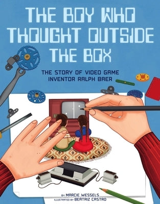 The Boy Who Thought Outside the Box: The Story of Video Game Inventor Ralph Baer by Wessels, Marcie