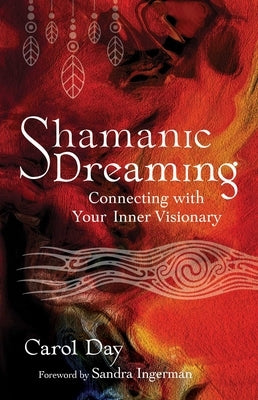 Shamanic Dreaming: Connecting with Your Inner Visionary by Day, Carol