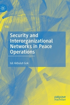 Security and Interorganizational Networks in Peace Operations by Akbulut-Gok, Isil