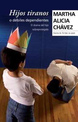 Hijos Tiranos O Débiles Dependientes / Child Tyrants by Ch&#225;vez, Martha Alicia