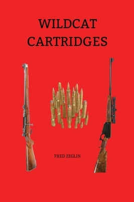 Wildcat Cartridges: Reloader's Handbook of Wildcat Cartridge Design by Zeglin, Fred