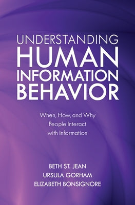 Understanding Human Information Behavior: When, How, and Why People Interact with Information by St Jean, Beth