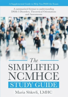 The Simplified NCMHCE Study Guide: A Summarized Format to Understanding DSM-5 Disorders, Theoretical Orientations and Assessments by Shkreli, Maria