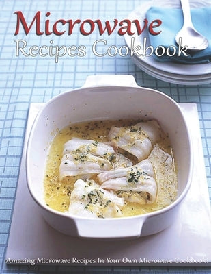 Microwave Recipes Cookbook: Amazing Microwave Recipes In Your Own Microwave Cookbook! by Grant, Shannon