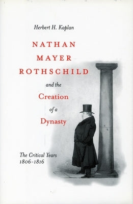 Nathan Mayer Rothschild and the Creation of a Dynasty: The Critical Years 1806-1816 by Kaplan, Herbert H.