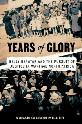 Years of Glory: Nelly Benatar and the Pursuit of Justice in Wartime North Africa by Miller, Susan Gilson